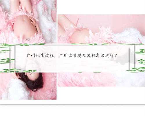 广州代生过程，广州试管婴儿流程怎么进行？