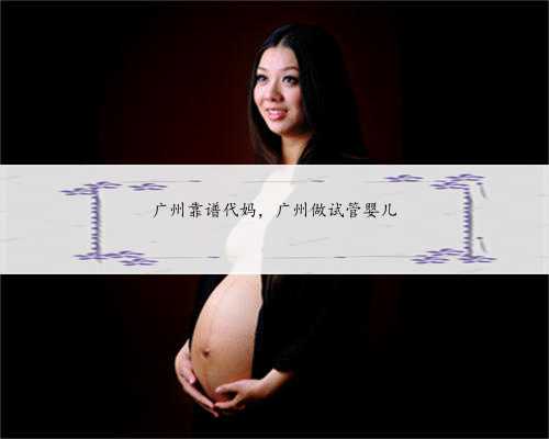 广州靠谱代妈，广州做试管婴儿