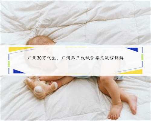 广州30万代生，广州第三代试管婴儿流程详解