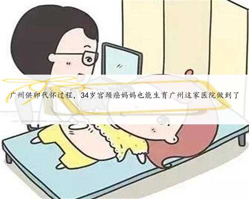 广州供卵代怀过程，34岁宫颈癌妈妈也能生育广州这家医院做到了