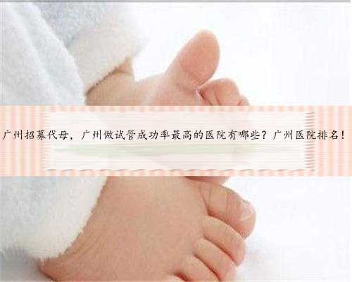 广州招募代母，广州做试管成功率最高的医院有哪些？广州医院排名！