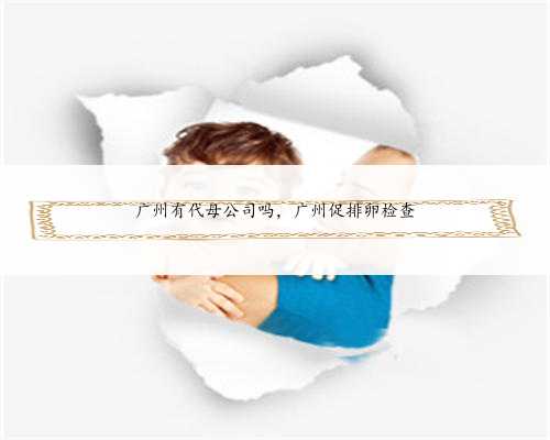 广州有代母公司吗，广州促排卵检查