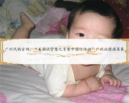广州代妈官网，“美国试管婴儿专家中国行活动”广州站圆满落幕
