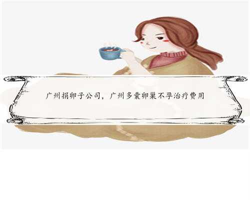 广州捐卵子公司，广州多囊卵巢不孕治疗费用