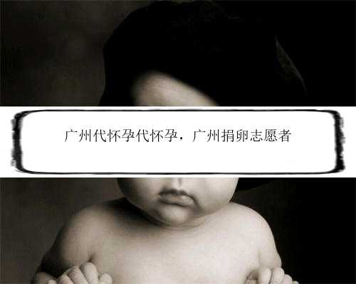 广州代怀孕代怀孕，广州捐卵志愿者