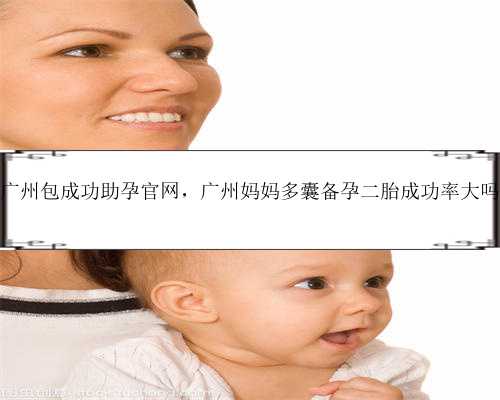 广州包成功助孕官网，广州妈妈多囊备孕二胎成功率大吗