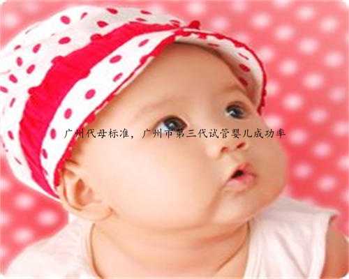 广州代母标准，广州市第三代试管婴儿成功率