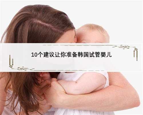 10个建议让你准备韩国试管婴儿